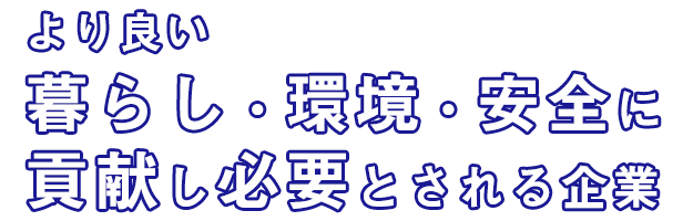 より良い暮らし・環境・安全に貢献し必要とされる企業